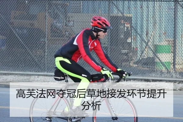 高芙法网夺冠后草地接发环节提升分析